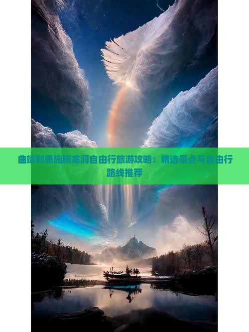 曲靖到恩施腾龙洞自由行旅游攻略：精选景点与自由行路线推荐