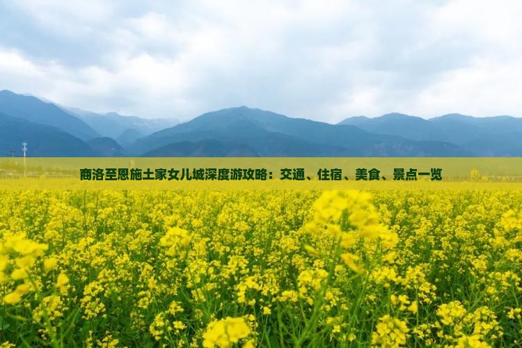 商洛至恩施土家女儿城深度游攻略：交通、住宿、美食、景点一览