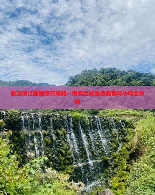 恩施清江画廊旅行攻略：南充出发景点美食与小吃全攻略