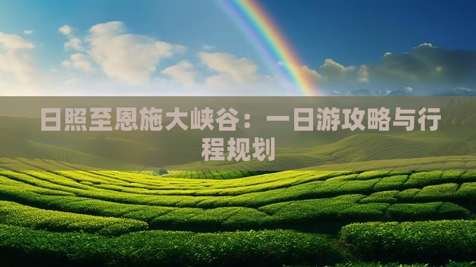 日照至恩施大峡谷：一日游攻略与行程规划