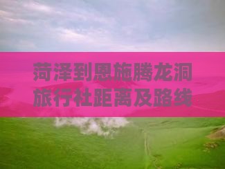 菏泽到恩施腾龙洞旅行社距离及路线