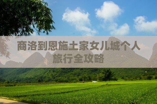 商洛到恩施土家女儿城个人旅行全攻略