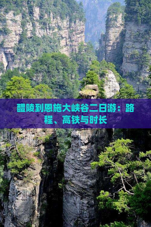 醴陵到恩施大峡谷二日游：路程、高铁与时长