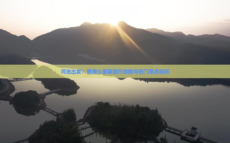 河池出发：恩施七星寨旅行攻略与热门景点游历