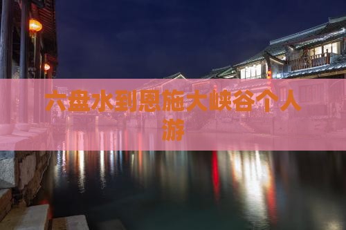 六盘水到恩施大峡谷个人游