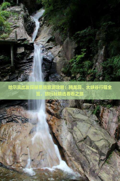 哈尔滨出发探秘恩施旅游攻略：腾龙洞、大峡谷行程全览，旅行社精选看看之旅