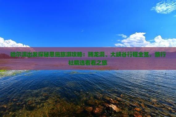 哈尔滨出发探秘恩施旅游攻略：腾龙洞、大峡谷行程全览，旅行社精选看看之旅