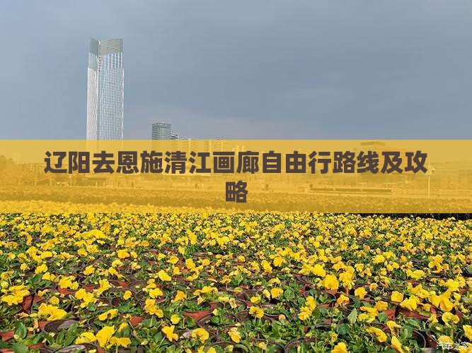 辽阳去恩施清江画廊自由行路线及攻略