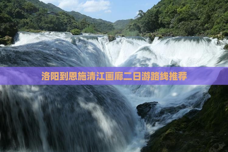 洛阳到恩施清江画廊二日游路线推荐