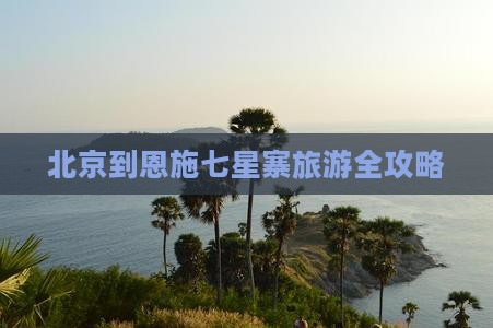 北京到恩施七星寨旅游全攻略