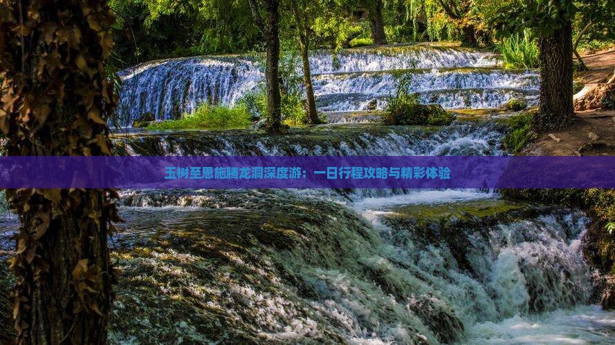 玉树至恩施腾龙洞深度游：一日行程攻略与精彩体验