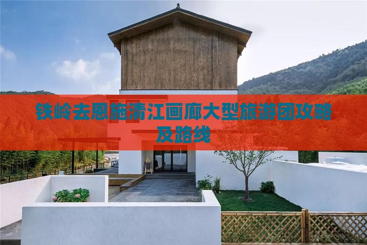 铁岭去恩施清江画廊大型旅游团攻略及路线