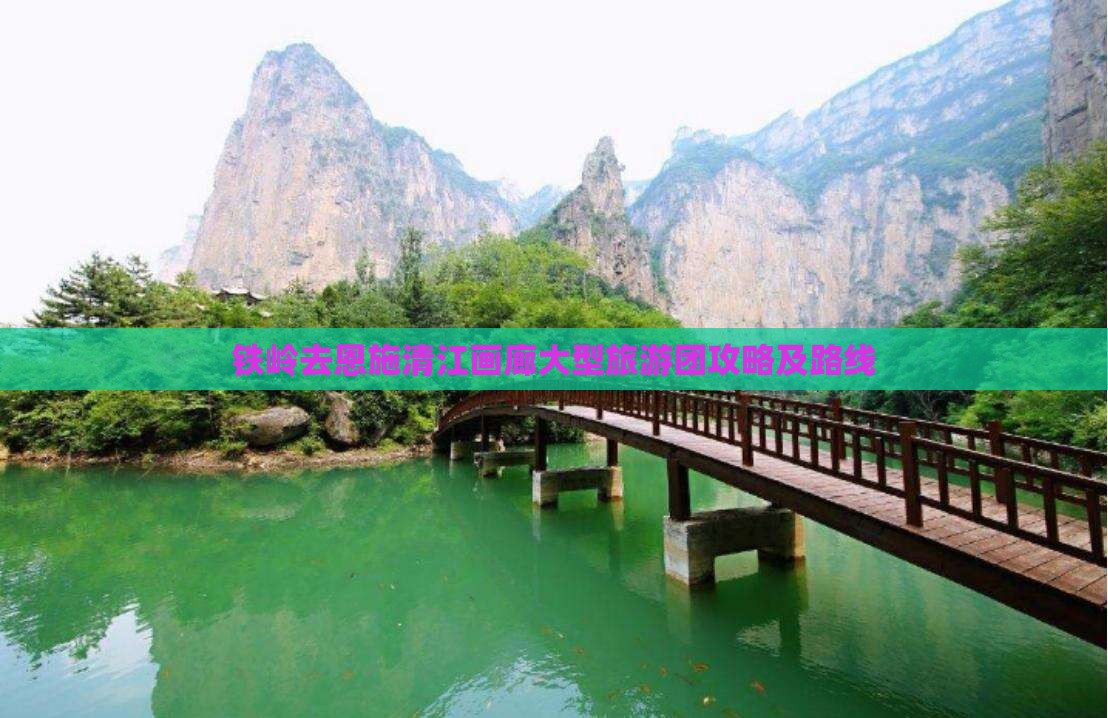 铁岭去恩施清江画廊大型旅游团攻略及路线