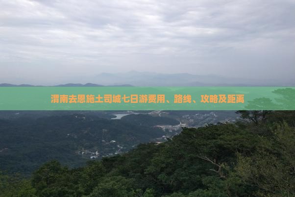 渭南去恩施土司城七日游费用、路线、攻略及距离