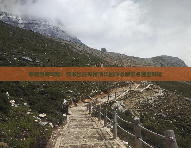 恩施旅游攻略：安顺出发探秘清江画廊必游景点哪里好玩