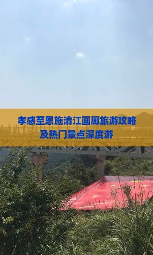 孝感至恩施清江画廊旅游攻略及热门景点深度游 孝感至恩施清江画廊旅游攻略及热门景点深度游