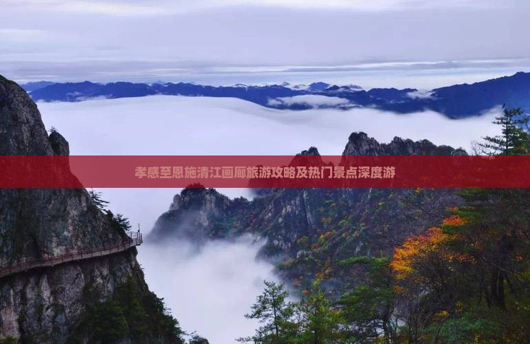 孝感至恩施清江画廊旅游攻略及热门景点深度游 孝感至恩施清江画廊旅游攻略及热门景点深度游