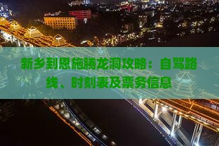 新乡到恩施腾龙洞攻略：自驾路线、时刻表及票务信息