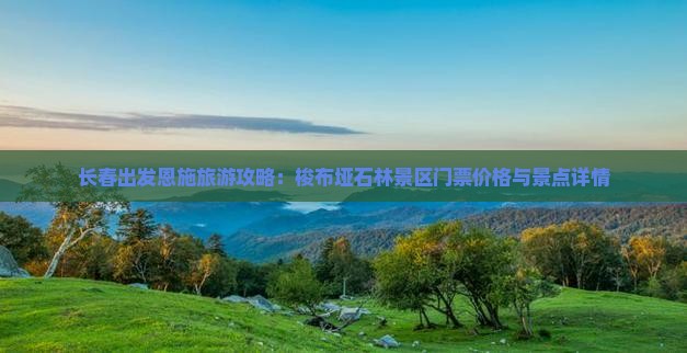 长春出发恩施旅游攻略：梭布垭石林景区门票价格与景点详情