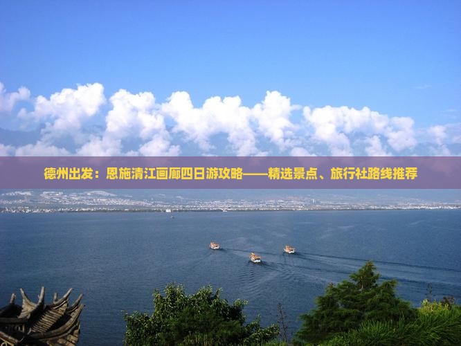 德州出发：恩施清江画廊四日游攻略——精选景点、旅行社路线推荐
