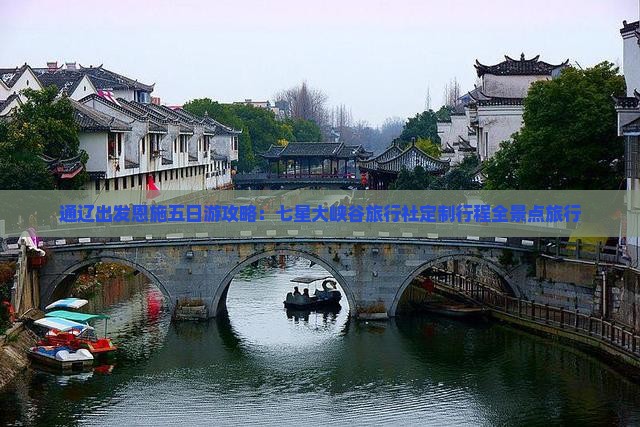 通辽出发恩施五日游攻略：七星大峡谷旅行社定制行程全景点旅行