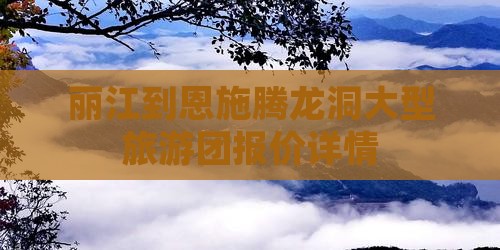 丽江到恩施腾龙洞大型旅游团报价详情