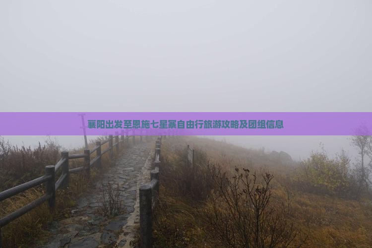 襄阳出发至恩施七星寨自由行旅游攻略及团组信息
