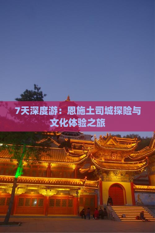 7天深度游：恩施土司城探险与文化体验之旅