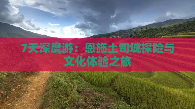 7天深度游：恩施土司城探险与文化体验之旅