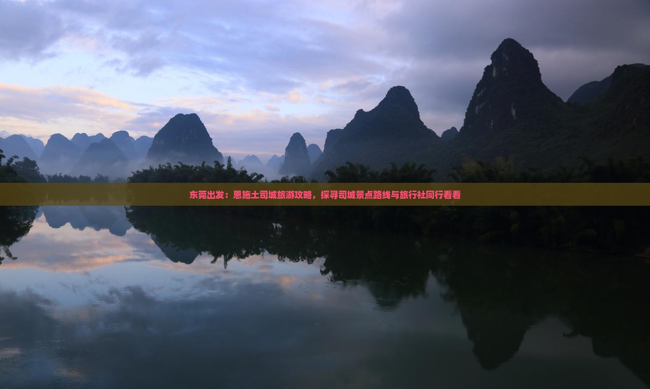 东莞出发：恩施土司城旅游攻略，探寻司城景点路线与旅行社同行看看