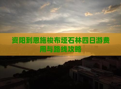资阳到恩施梭布垭石林四日游费用与路线攻略