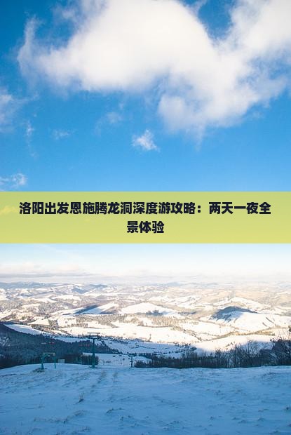 洛阳出发恩施腾龙洞深度游攻略：两天一夜全景体验