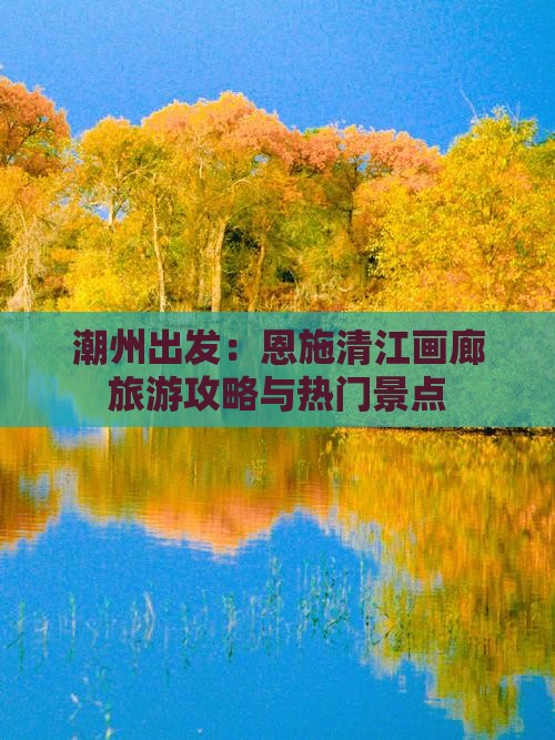 潮州出发：恩施清江画廊旅游攻略与热门景点