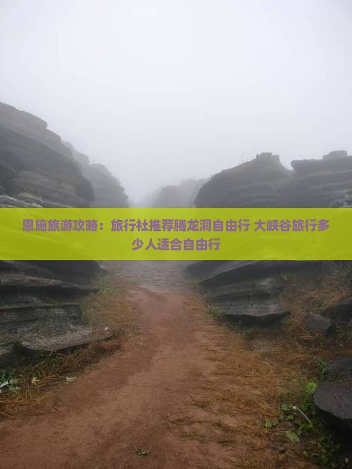 恩施旅游攻略：旅行社推荐腾龙洞自由行+大峡谷旅行多少人适合自由行