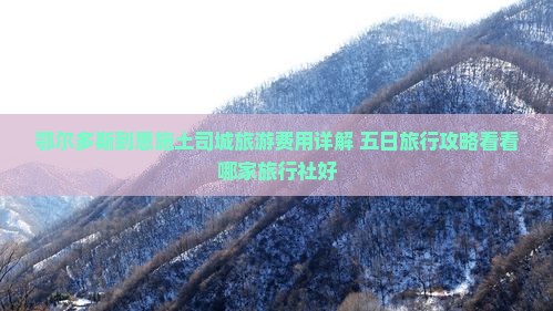 鄂尔多斯到恩施土司城旅游费用详解 五日旅行攻略看看哪家旅行社好
