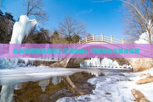 包头到恩施腾龙洞三日游攻略：行程安排与景点推荐