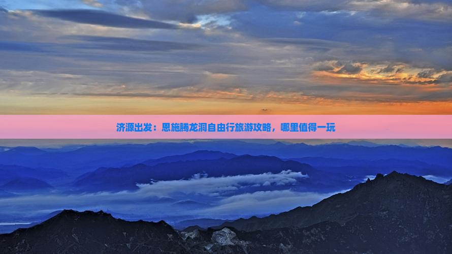济源出发:恩施腾龙洞自由行旅游攻略,哪里值得一玩 济源出发:恩施腾龙洞自由行旅游攻略,哪里值得一玩