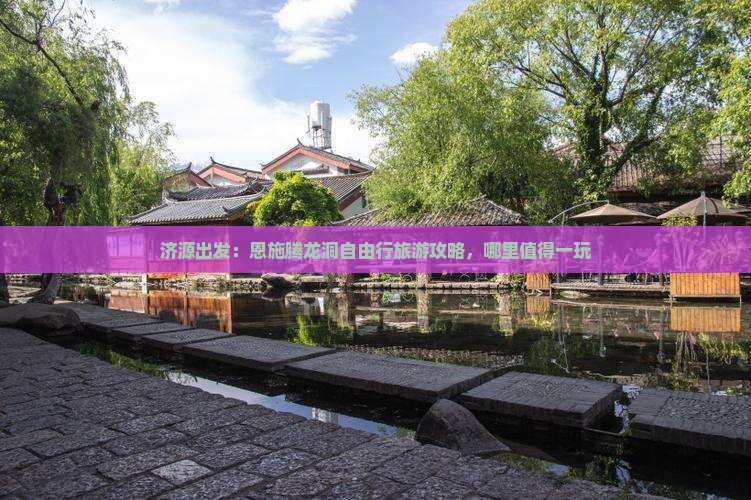 济源出发:恩施腾龙洞自由行旅游攻略,哪里值得一玩 济源出发:恩施腾龙洞自由行旅游攻略,哪里值得一玩