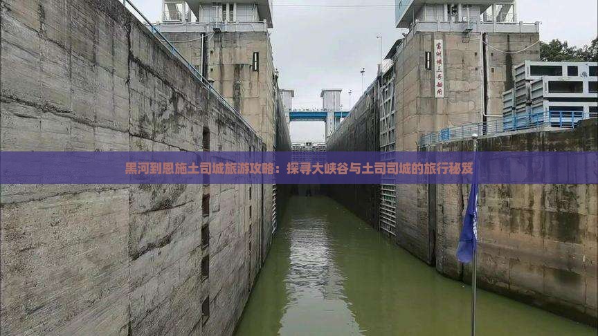 黑河到恩施土司城旅游攻略：探寻大峡谷与土司司城的旅行秘笈