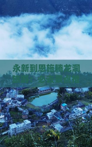 永新到恩施腾龙洞旅游：必去景点推荐