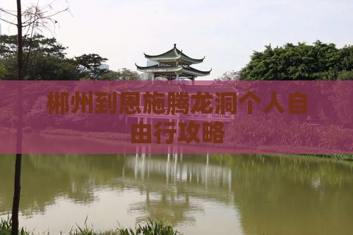 郴州到恩施腾龙洞个人自由行攻略