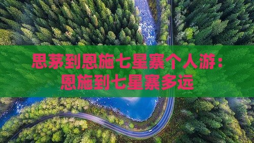 思茅到恩施七星寨个人游：恩施到七星寨多远