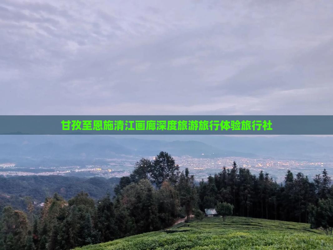 甘孜至恩施清江画廊深度旅游旅行体验旅行社