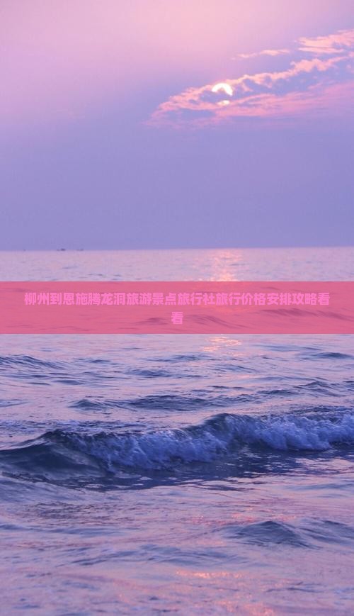 柳州到恩施腾龙洞旅游景点旅行社旅行价格安排攻略看看