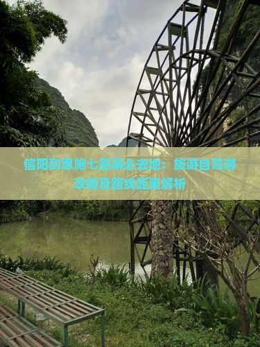 信阳到恩施七星寨必去地：旅游自驾游攻略及路线距离解析