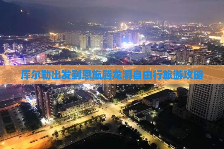 库尔勒出发到恩施腾龙洞自由行旅游攻略