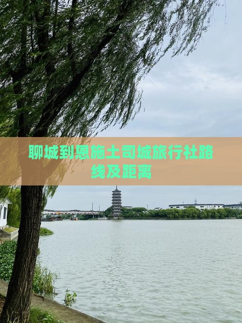 聊城到恩施土司城旅行社路线及距离