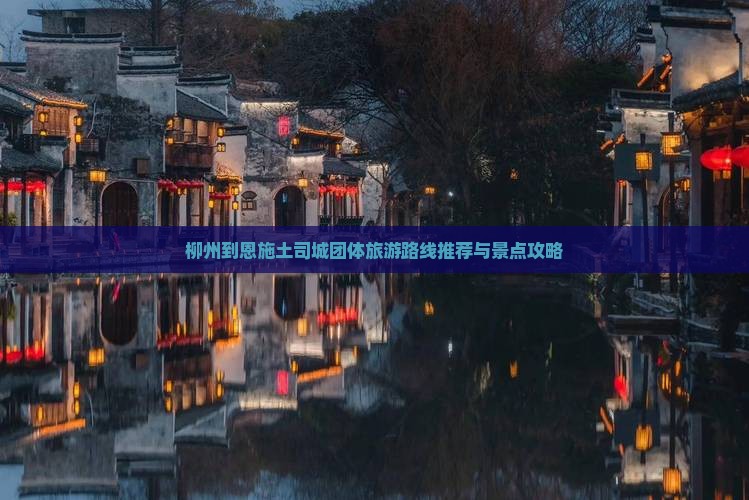 柳州到恩施土司城团体旅游路线推荐与景点攻略