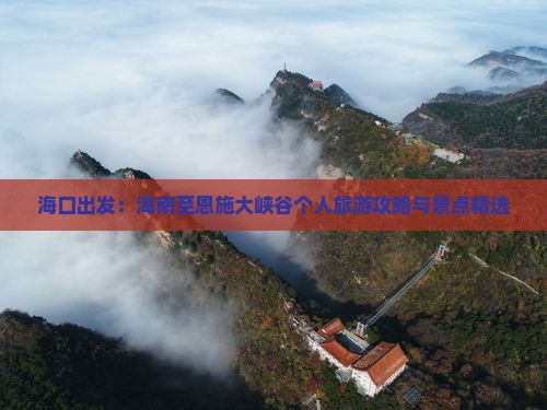 海口出发：海南至恩施大峡谷个人旅游攻略与景点精选