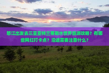 怒江出发去三亚亚特兰蒂斯水世界旅游攻略？有哪些网红打卡点？沿途需要注意什么？
